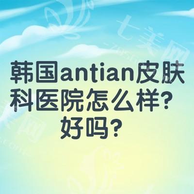 韩国antian皮肤科医院怎么样？好吗？韩国当地人都信赖的抗衰之地 